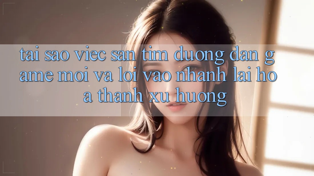 Tại sao việc săn tìm “Đường dẫn Game Mới” và “Lối Vào Nhanh” lại hóa thành xu hướng?