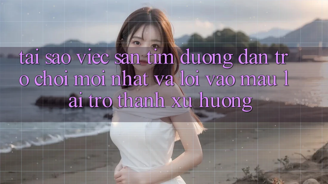 Tại sao việc săn tìm “Đường dẫn Trò chơi Mới nhất” và “Lối Vào Mau” lại trở thành xu hướng?