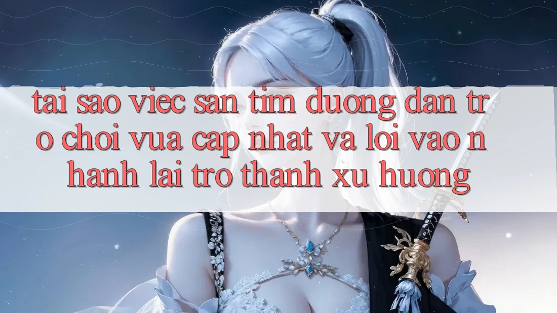 Tại sao việc săn tìm “Đường dẫn Trò chơi Vừa cập nhật” và “Lối Vào Nhanh” lại trở thành xu hướng?