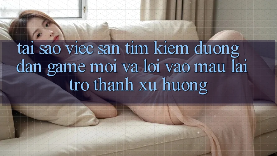 Tại sao việc săn tìm kiếm “Đường dẫn Game Mới” và “Lối Vào Mau” lại trở thành xu hướng? Tại sao việc săn tìm kiếm “Đường dẫn Game Mới” và “Lối Vào Mau” lại trở thành xu hướng?