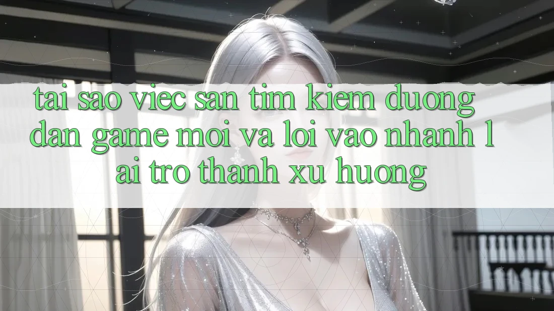 Tại sao việc săn tìm kiếm “Đường dẫn Game Mới” và “Lối Vào Nhanh” lại trở thành xu hướng? Tại sao việc săn tìm kiếm “Đường dẫn Game Mới” và “Lối Vào Nhanh” lại trở thành xu hướng?