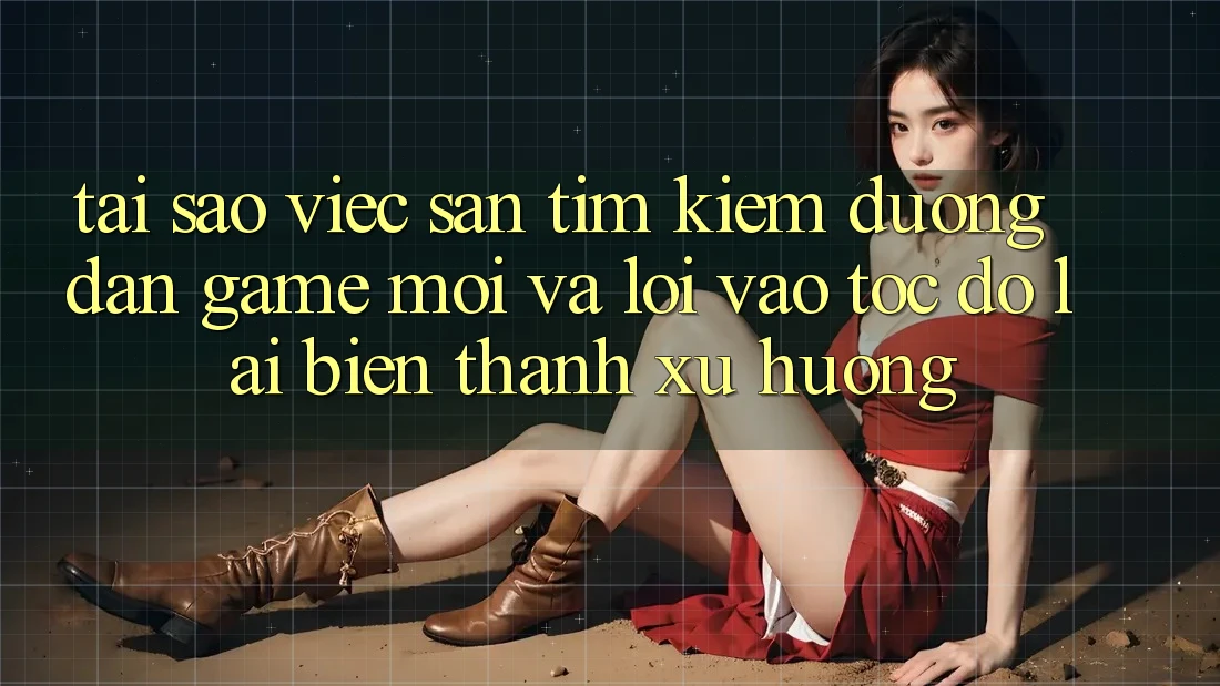 Tại sao việc săn tìm kiếm “Đường dẫn Game Mới” và “Lối Vào Tốc độ” lại biến thành xu hướng? Tại sao việc săn tìm kiếm “Đường dẫn Game Mới” và “Lối Vào Tốc độ” lại biến thành xu hướng?