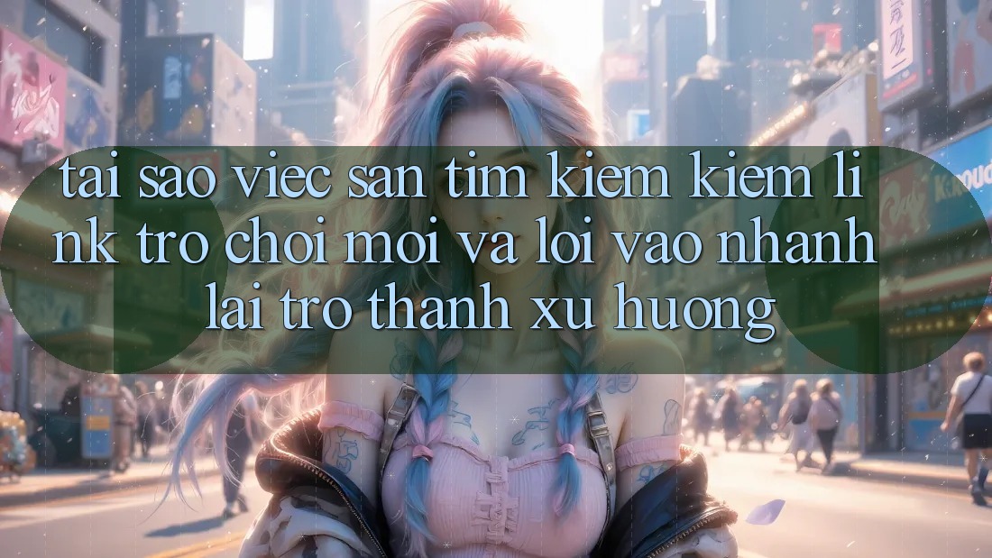 Tại sao việc săn tìm kiếm kiếm “Link Trò chơi Mới” và “Lối Vào Nhanh” lại trở thành xu hướng? Tại sao việc săn tìm kiếm kiếm “Link Trò chơi Mới” và “Lối Vào Nhanh” lại trở thành xu hướng?