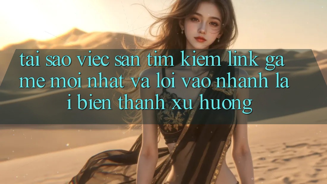 Tại sao việc săn tìm kiếm “Link Game Mới nhất” và “Lối Vào Nhanh” lại biến thành xu hướng? Tại sao việc săn tìm kiếm “Link Game Mới nhất” và “Lối Vào Nhanh” lại biến thành xu hướng?