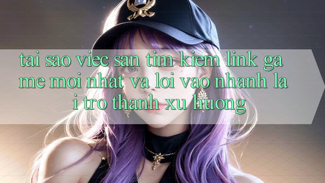 Tại sao việc săn tìm kiếm “Link Game Mới nhất” và “Lối Vào Nhanh” lại trở thành xu hướng?