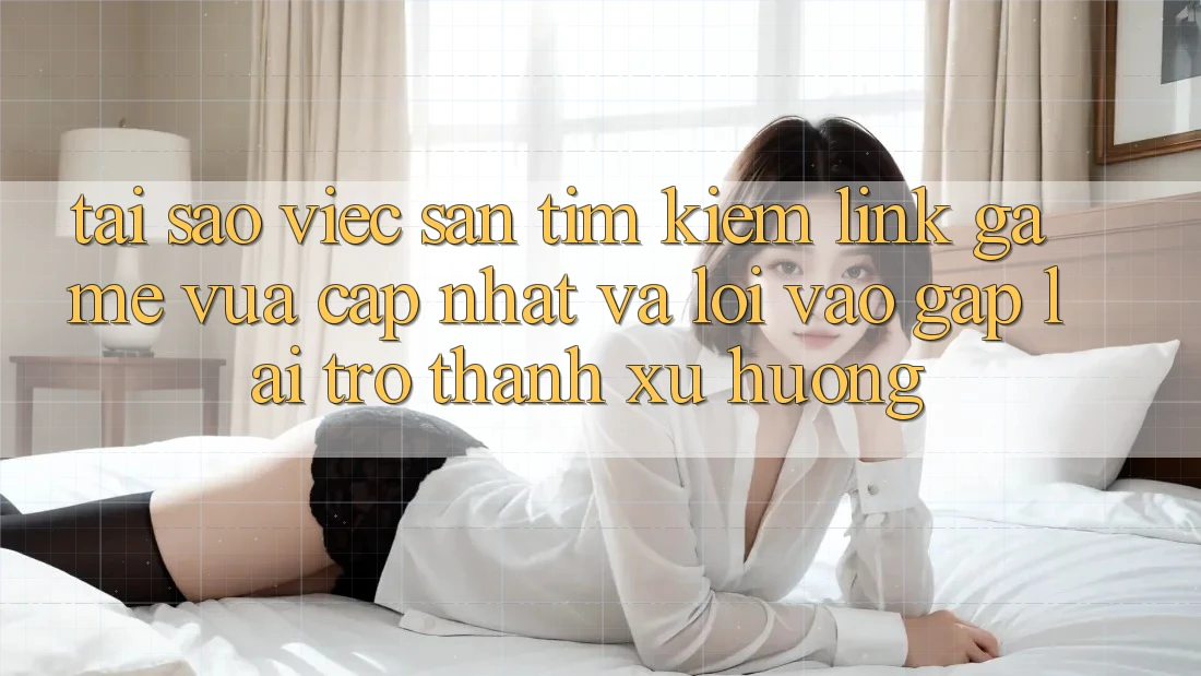 Tại sao việc săn tìm kiếm “Link Game Vừa cập nhật” và “Lối Vào Gấp” lại trở thành xu hướng? Tại sao việc săn tìm kiếm “Link Game Vừa cập nhật” và “Lối Vào Gấp” lại trở thành xu hướng?