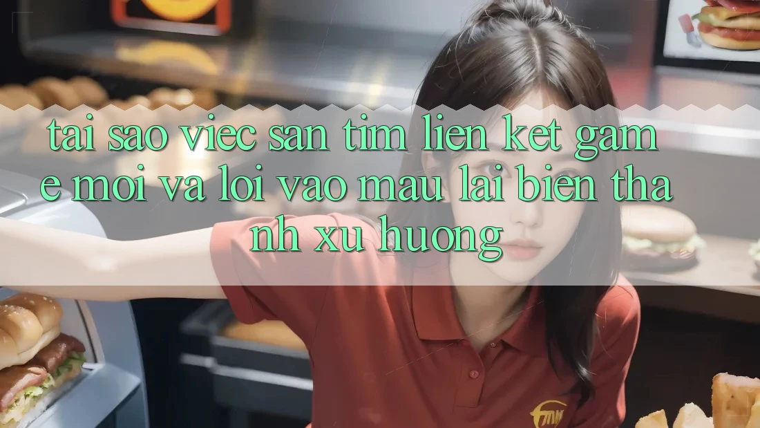 Tại sao việc săn tìm “Liên kết Game Mới” và “Lối Vào Mau” lại biến thành xu hướng? Tại sao việc săn tìm “Liên kết Game Mới” và “Lối Vào Mau” lại biến thành xu hướng?