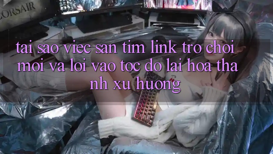 Tại sao việc săn tìm “Link Trò chơi Mới” và “Lối Vào Tốc độ” lại hóa thành xu hướng? Tại sao việc săn tìm “Link Trò chơi Mới” và “Lối Vào Tốc độ” lại hóa thành xu hướng?