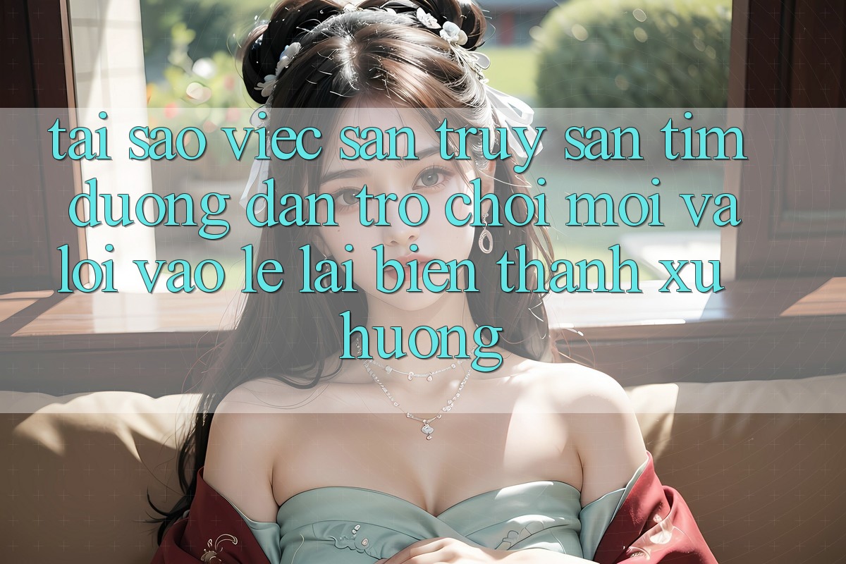 Tại sao việc săn truy săn tìm “Đường dẫn Trò chơi Mới” và “Lối Vào Lẹ” lại biến thành xu hướng? Tại sao việc săn truy săn tìm “Đường dẫn Trò chơi Mới” và “Lối Vào Lẹ” lại biến thành xu hướng?