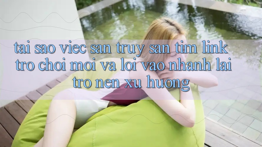 Tại sao việc săn truy săn tìm “Link Trò chơi Mới” và “Lối Vào Nhanh” lại trở nên xu hướng? Tại sao việc săn truy săn tìm “Link Trò chơi Mới” và “Lối Vào Nhanh” lại trở nên xu hướng?