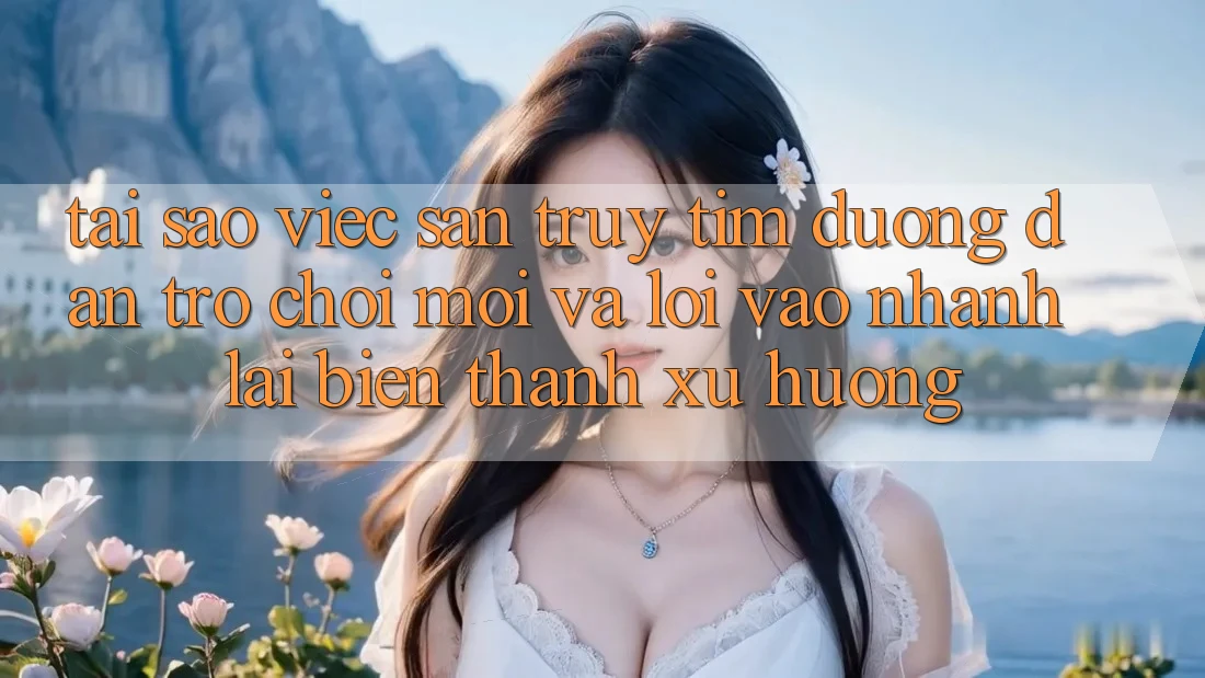 Tại sao việc săn truy tìm “Đường dẫn Trò chơi Mới” và “Lối Vào Nhanh” lại biến thành xu hướng?