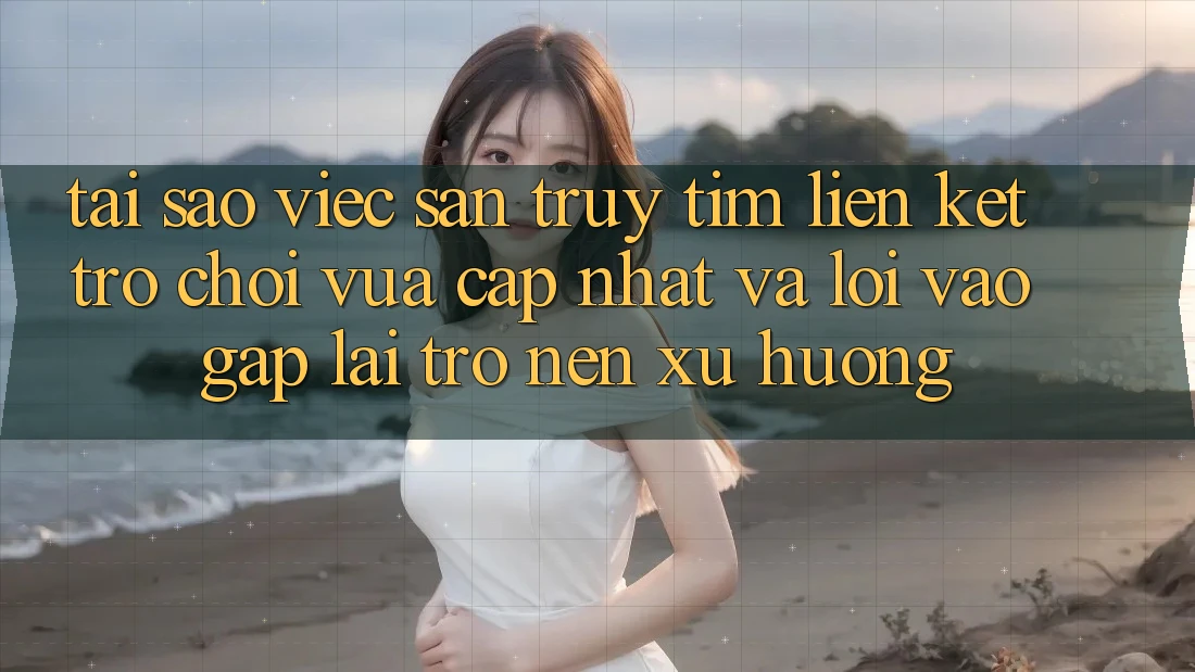 Tại sao việc săn truy tìm “Liên kết Trò chơi Vừa cập nhật” và “Lối Vào Gấp” lại trở nên xu hướng?