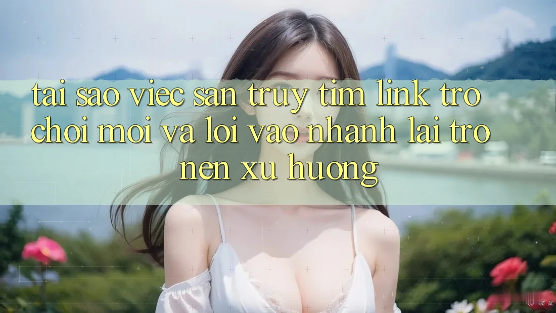 Tại sao việc săn truy tìm “Link Trò chơi Mới” và “Lối Vào Nhanh” lại trở nên xu hướng? Tại sao việc săn truy tìm “Link Trò chơi Mới” và “Lối Vào Nhanh” lại trở nên xu hướng?