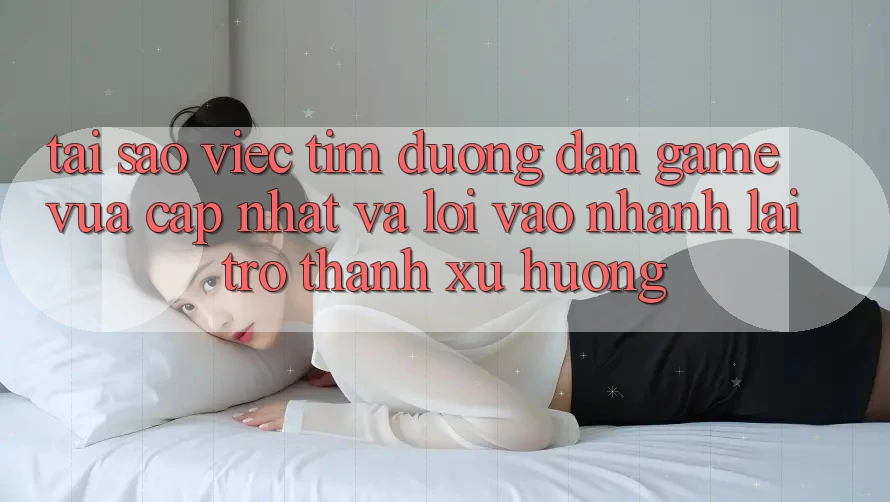 Tại sao việc tìm “Đường dẫn Game Vừa cập nhật” và “Lối Vào Nhanh” lại trở thành xu hướng? Tại sao việc tìm “Đường dẫn Game Vừa cập nhật” và “Lối Vào Nhanh” lại trở thành xu hướng?