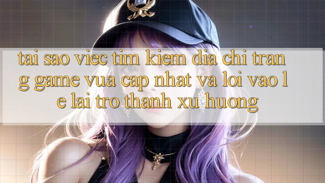 Tại sao việc tìm kiếm “Địa chỉ trang Game Vừa cập nhật” và “Lối Vào Lẹ” lại trở thành xu hướng? Tại sao việc tìm kiếm “Địa chỉ trang Game Vừa cập nhật” và “Lối Vào Lẹ” lại trở thành xu hướng?