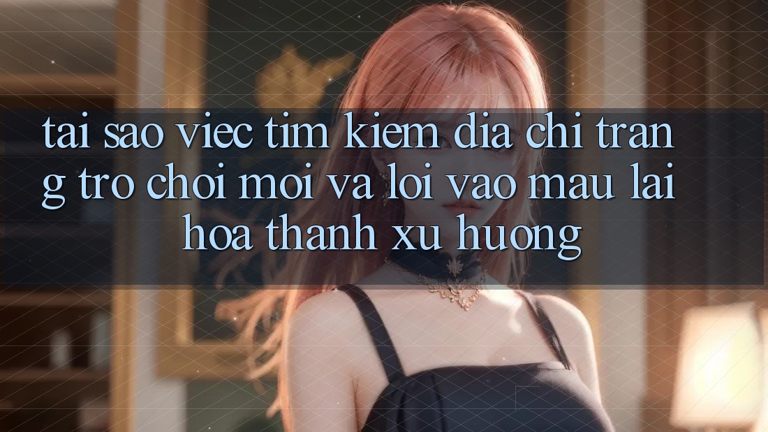 Tại sao việc tìm kiếm “Địa chỉ trang Trò chơi Mới” và “Lối Vào Mau” lại hóa thành xu hướng? Tại sao việc tìm kiếm “Địa chỉ trang Trò chơi Mới” và “Lối Vào Mau” lại hóa thành xu hướng?