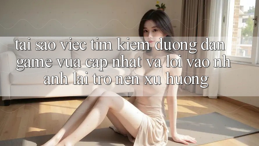Tại sao việc tìm kiếm “Đường dẫn Game Vừa cập nhật” và “Lối Vào Nhanh” lại trở nên xu hướng? Tại sao việc tìm kiếm “Đường dẫn Game Vừa cập nhật” và “Lối Vào Nhanh” lại trở nên xu hướng?