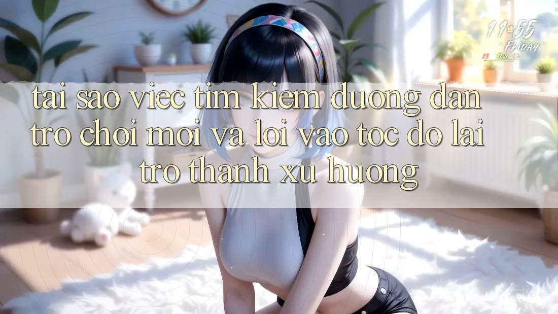 Tại sao việc tìm kiếm “Đường dẫn Trò chơi Mới” và “Lối Vào Tốc độ” lại trở thành xu hướng?