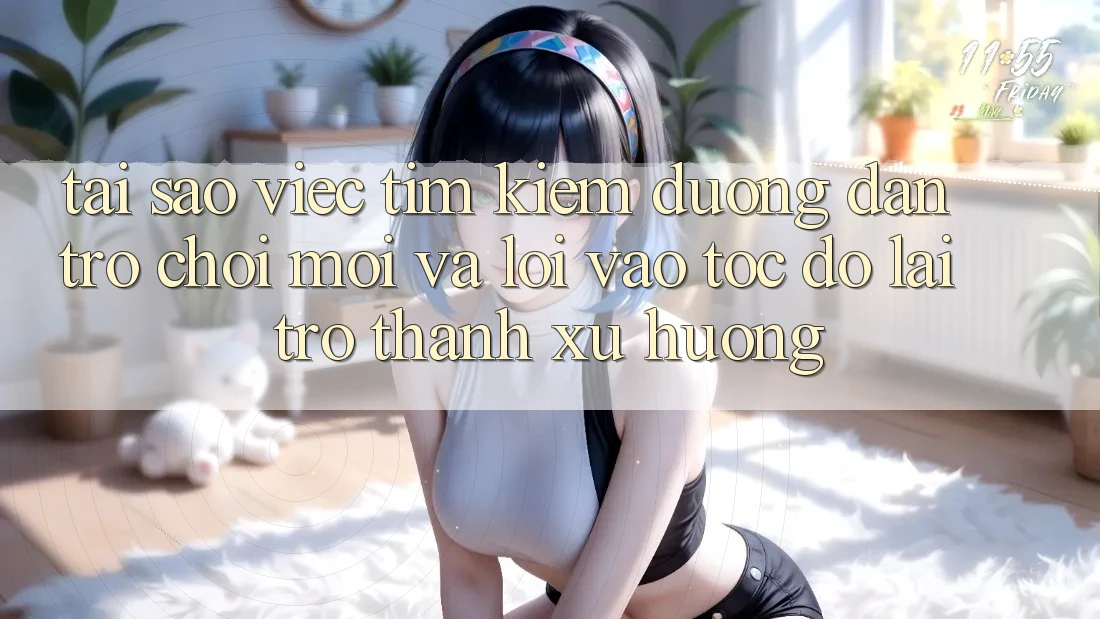 Tại sao việc tìm kiếm “Đường dẫn Trò chơi Mới” và “Lối Vào Tốc độ” lại trở thành xu hướng?