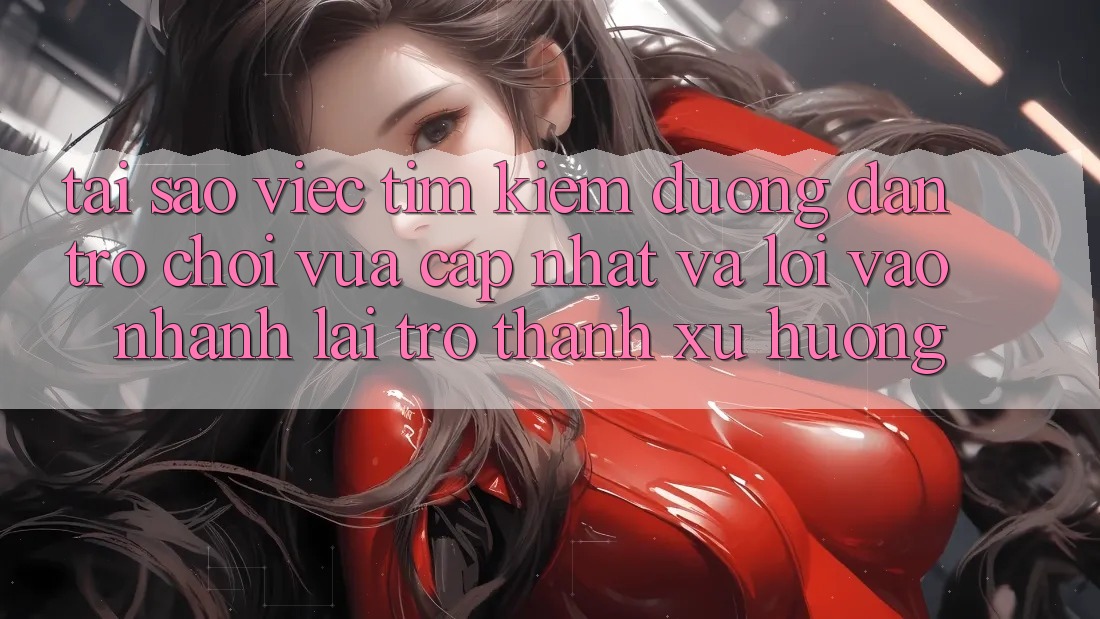 Tại sao việc tìm kiếm “Đường dẫn Trò chơi Vừa cập nhật” và “Lối Vào Nhanh” lại trở thành xu hướng? Tại sao việc tìm kiếm “Đường dẫn Trò chơi Vừa cập nhật” và “Lối Vào Nhanh” lại trở thành xu hướng?