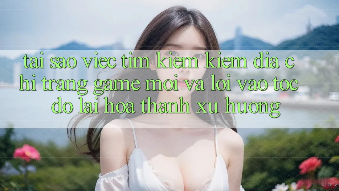 Tại sao việc tìm kiếm kiếm “Địa chỉ trang Game Mới” và “Lối Vào Tốc độ” lại hóa thành xu hướng? Tại sao việc tìm kiếm kiếm “Địa chỉ trang Game Mới” và “Lối Vào Tốc độ” lại hóa thành xu hướng?