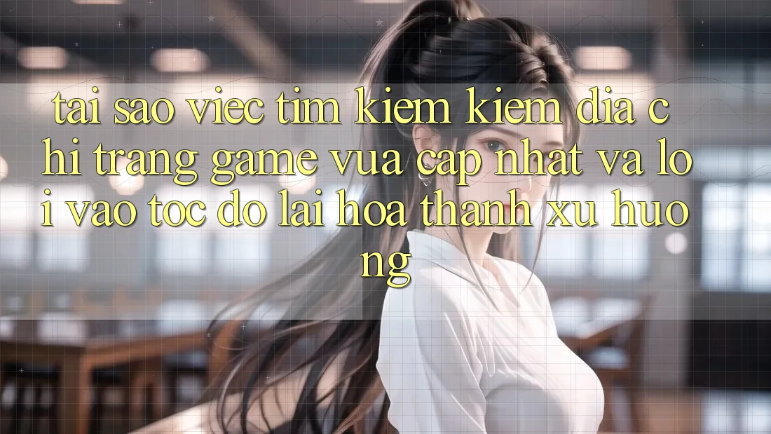 Tại sao việc tìm kiếm kiếm “Địa chỉ trang Game Vừa cập nhật” và “Lối Vào Tốc độ” lại hóa thành xu hướng?