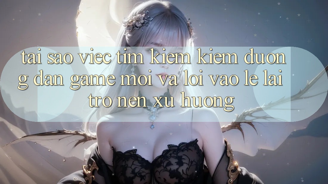Tại sao việc tìm kiếm kiếm “Đường dẫn Game Mới” và “Lối Vào Lẹ” lại trở nên xu hướng? Tại sao việc tìm kiếm kiếm “Đường dẫn Game Mới” và “Lối Vào Lẹ” lại trở nên xu hướng?