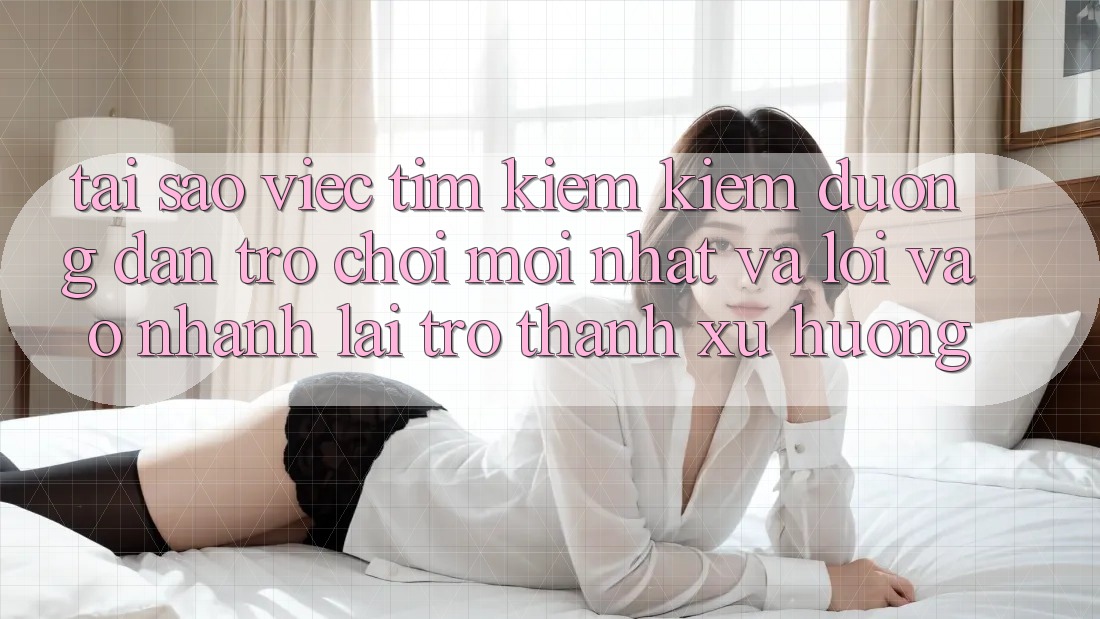 Tại sao việc tìm kiếm kiếm “Đường dẫn Trò chơi Mới nhất” và “Lối Vào Nhanh” lại trở thành xu hướng? Tại sao việc tìm kiếm kiếm “Đường dẫn Trò chơi Mới nhất” và “Lối Vào Nhanh” lại trở thành xu hướng?