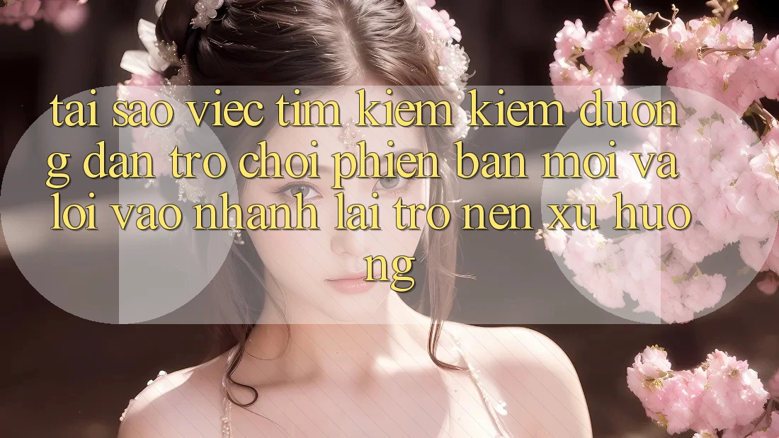 Tại sao việc tìm kiếm kiếm “Đường dẫn Trò chơi Phiên bản mới” và “Lối Vào Nhanh” lại trở nên xu hướng?