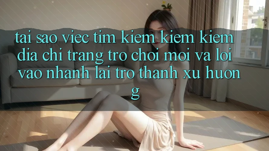 Tại sao việc tìm kiếm kiếm kiếm “Địa chỉ trang Trò chơi Mới” và “Lối Vào Nhanh” lại trở thành xu hướng? Tại sao việc tìm kiếm kiếm kiếm “Địa chỉ trang Trò chơi Mới” và “Lối Vào Nhanh” lại trở thành xu hướng?