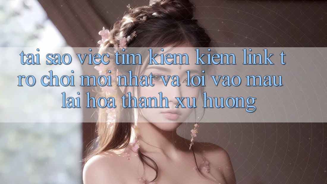 Tại sao việc tìm kiếm kiếm “Link Trò chơi Mới nhất” và “Lối Vào Mau” lại hóa thành xu hướng? Tại sao việc tìm kiếm kiếm “Link Trò chơi Mới nhất” và “Lối Vào Mau” lại hóa thành xu hướng?