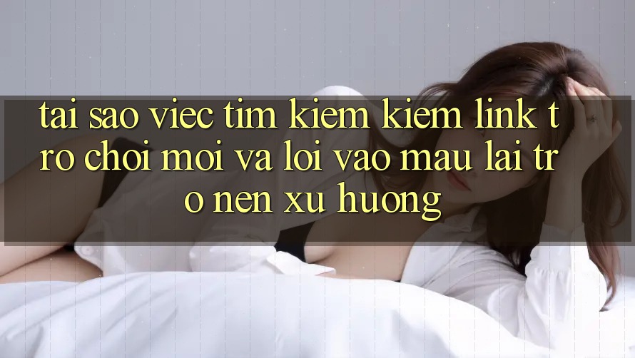 Tại sao việc tìm kiếm kiếm “Link Trò chơi Mới” và “Lối Vào Mau” lại trở nên xu hướng? Tại sao việc tìm kiếm kiếm “Link Trò chơi Mới” và “Lối Vào Mau” lại trở nên xu hướng?