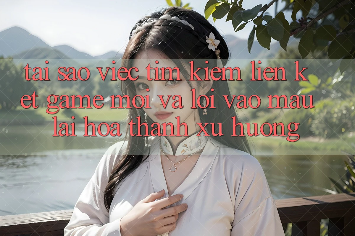 Tại sao việc tìm kiếm “Liên kết Game Mới” và “Lối Vào Mau” lại hóa thành xu hướng?