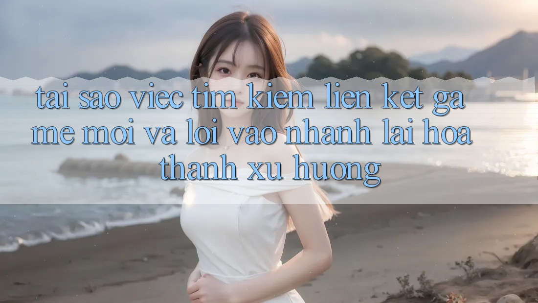 Tại sao việc tìm kiếm “Liên kết Game Mới” và “Lối Vào Nhanh” lại hóa thành xu hướng?
