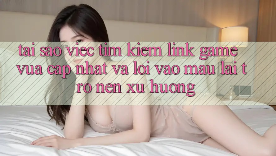 Tại sao việc tìm kiếm “Link Game Vừa cập nhật” và “Lối Vào Mau” lại trở nên xu hướng? Tại sao việc tìm kiếm “Link Game Vừa cập nhật” và “Lối Vào Mau” lại trở nên xu hướng?