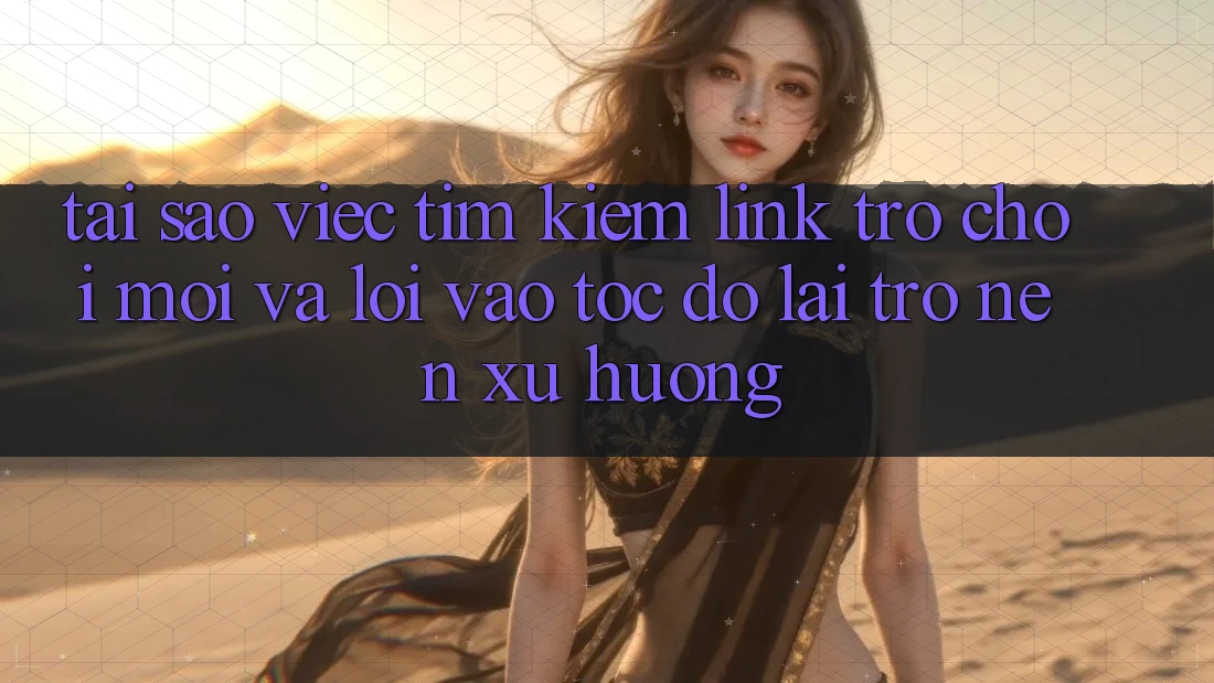 Tại sao việc tìm kiếm “Link Trò chơi Mới” và “Lối Vào Tốc độ” lại trở nên xu hướng?