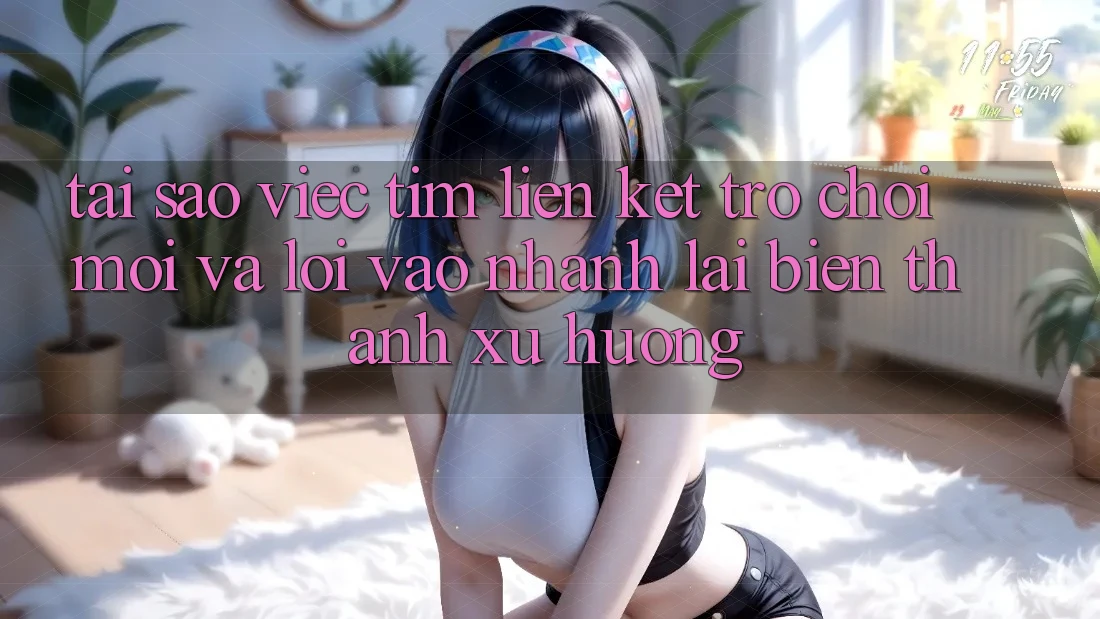 Tại sao việc tìm “Liên kết Trò chơi Mới” và “Lối Vào Nhanh” lại biến thành xu hướng?