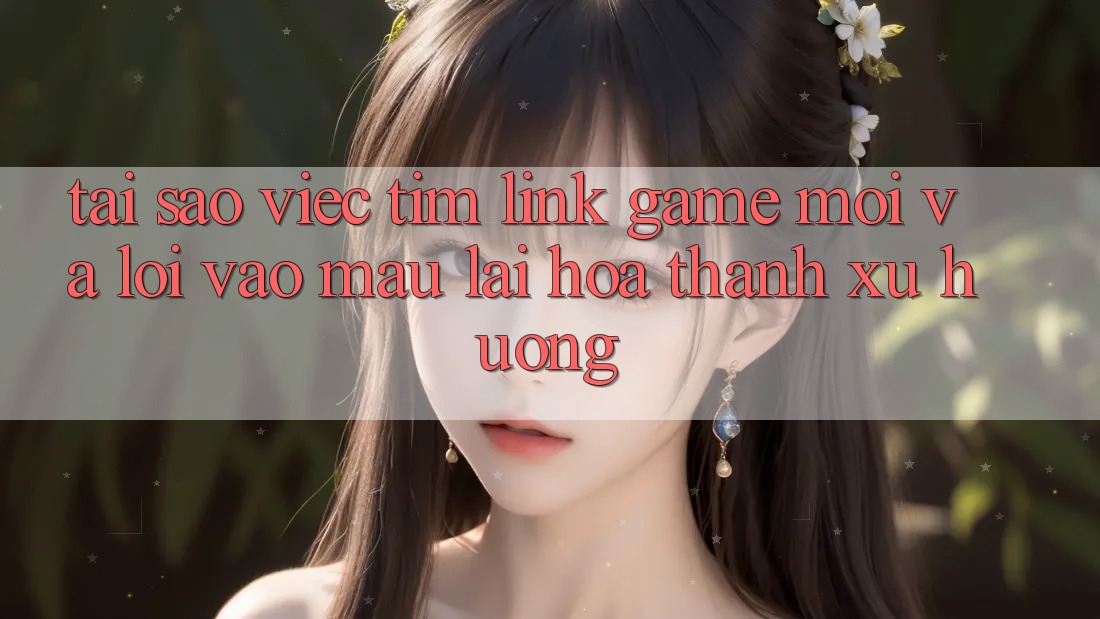 Tại sao việc tìm “Link Game Mới” và “Lối Vào Mau” lại hóa thành xu hướng? Tại sao việc tìm “Link Game Mới” và “Lối Vào Mau” lại hóa thành xu hướng?
