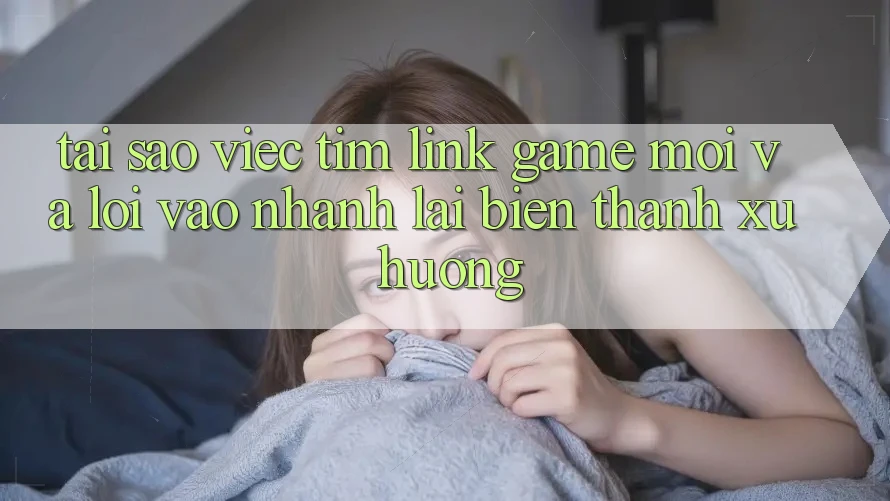 Tại sao việc tìm “Link Game Mới” và “Lối Vào Nhanh” lại biến thành xu hướng? Tại sao việc tìm “Link Game Mới” và “Lối Vào Nhanh” lại biến thành xu hướng?