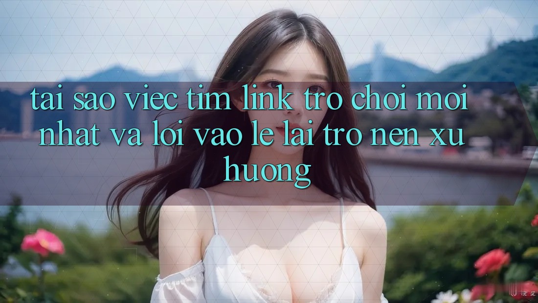 Tại sao việc tìm “Link Trò chơi Mới nhất” và “Lối Vào Lẹ” lại trở nên xu hướng? Tại sao việc tìm “Link Trò chơi Mới nhất” và “Lối Vào Lẹ” lại trở nên xu hướng?