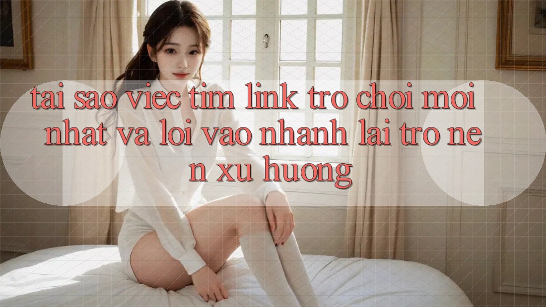 Tại sao việc tìm “Link Trò chơi Mới nhất” và “Lối Vào Nhanh” lại trở nên xu hướng? Tại sao việc tìm “Link Trò chơi Mới nhất” và “Lối Vào Nhanh” lại trở nên xu hướng?