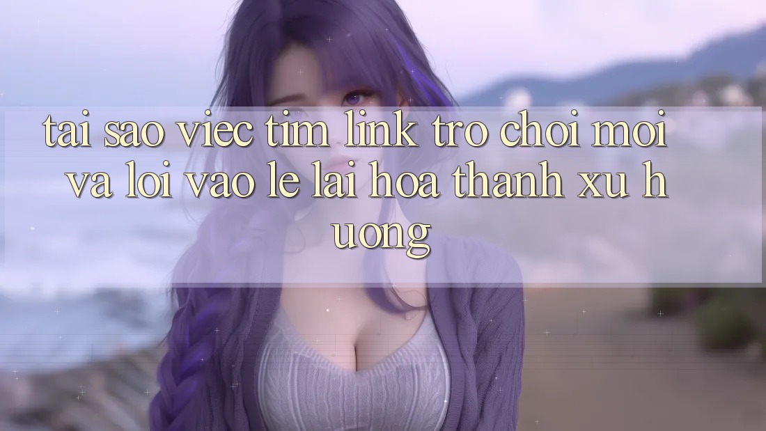 Tại sao việc tìm “Link Trò chơi Mới” và “Lối Vào Lẹ” lại hóa thành xu hướng? Tại sao việc tìm “Link Trò chơi Mới” và “Lối Vào Lẹ” lại hóa thành xu hướng?