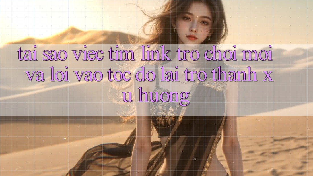 Tại sao việc tìm “Link Trò chơi Mới” và “Lối Vào Tốc độ” lại trở thành xu hướng? Tại sao việc tìm “Link Trò chơi Mới” và “Lối Vào Tốc độ” lại trở thành xu hướng?