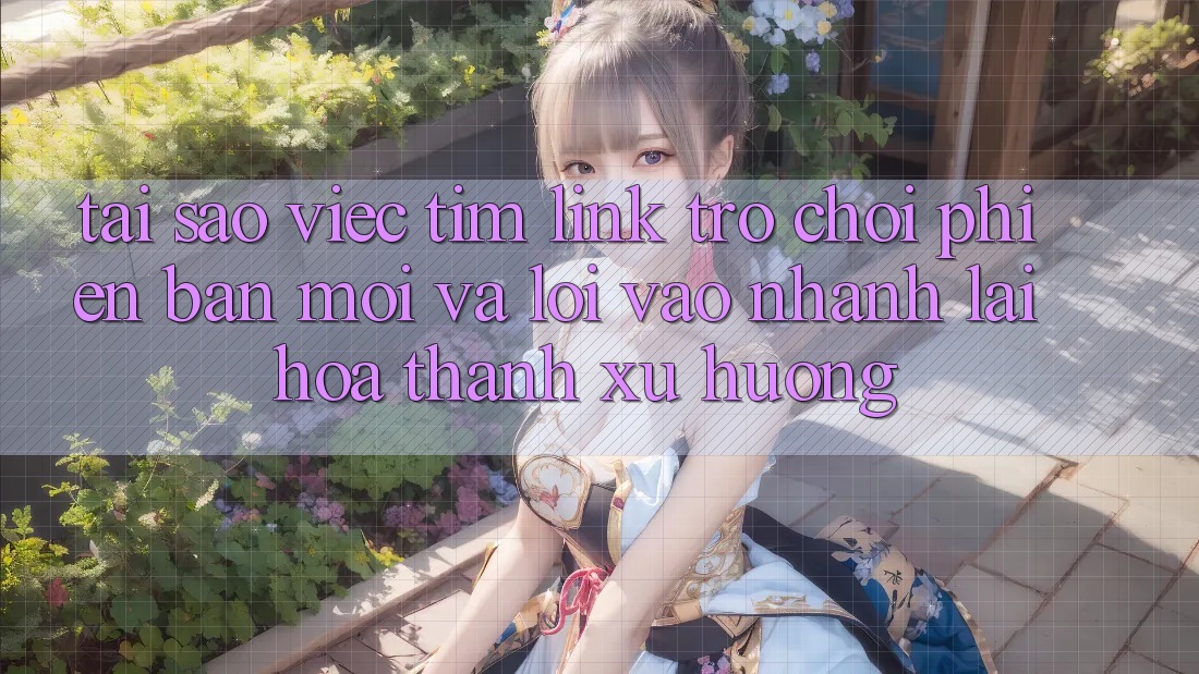 Tại sao việc tìm “Link Trò chơi Phiên bản mới” và “Lối Vào Nhanh” lại hóa thành xu hướng? Tại sao việc tìm “Link Trò chơi Phiên bản mới” và “Lối Vào Nhanh” lại hóa thành xu hướng?