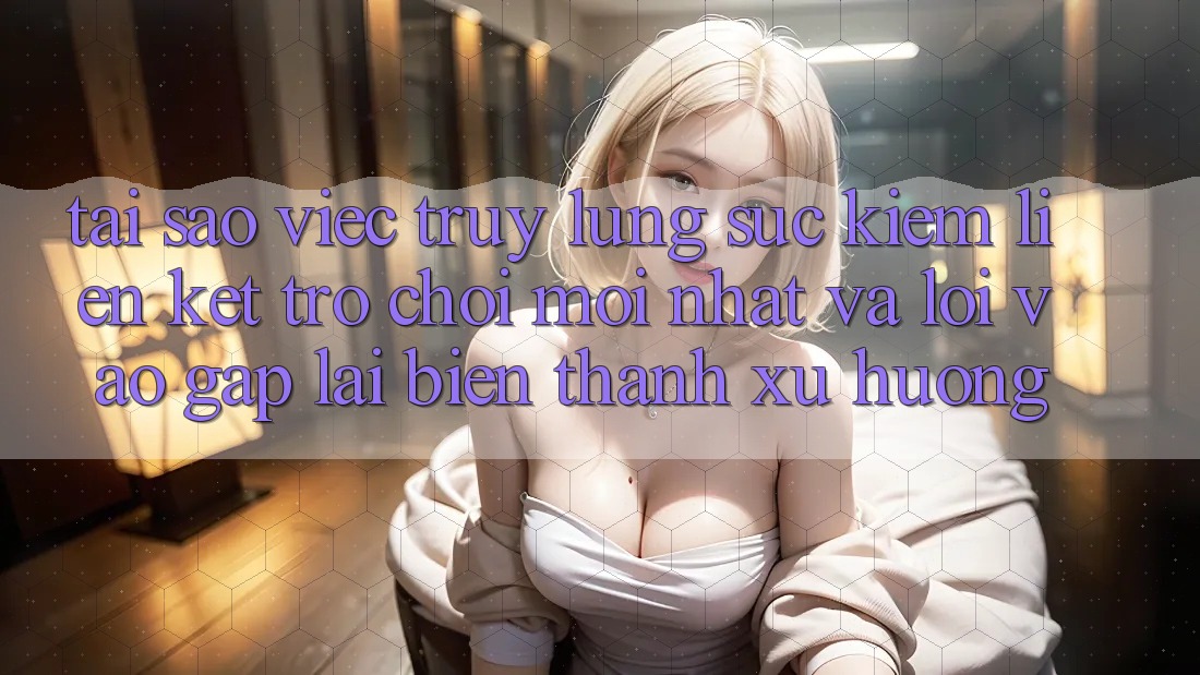 Tại sao việc truy lùng sục kiếm “Liên kết Trò chơi Mới nhất” và “Lối Vào Gấp” lại biến thành xu hướng?