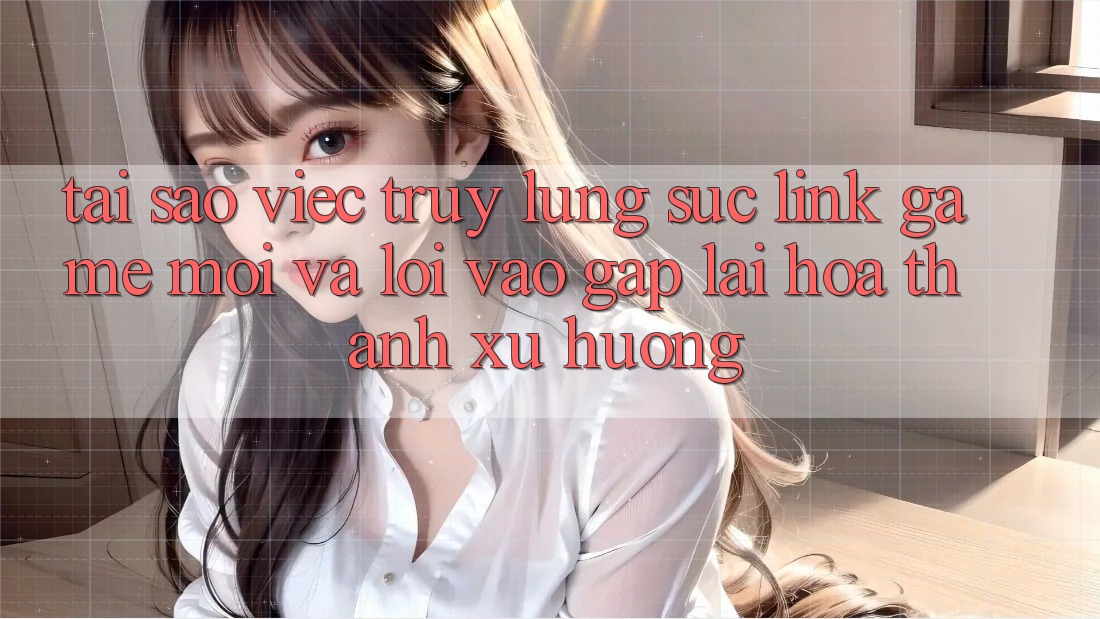 Tại sao việc truy lùng sục “Link Game Mới” và “Lối Vào Gấp” lại hóa thành xu hướng?