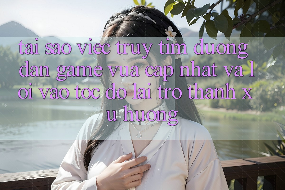 Tại sao việc truy tìm “Đường dẫn Game Vừa cập nhật” và “Lối Vào Tốc độ” lại trở thành xu hướng?