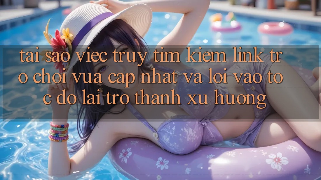 Tại sao việc truy tìm kiếm “Link Trò chơi Vừa cập nhật” và “Lối Vào Tốc độ” lại trở thành xu hướng?
