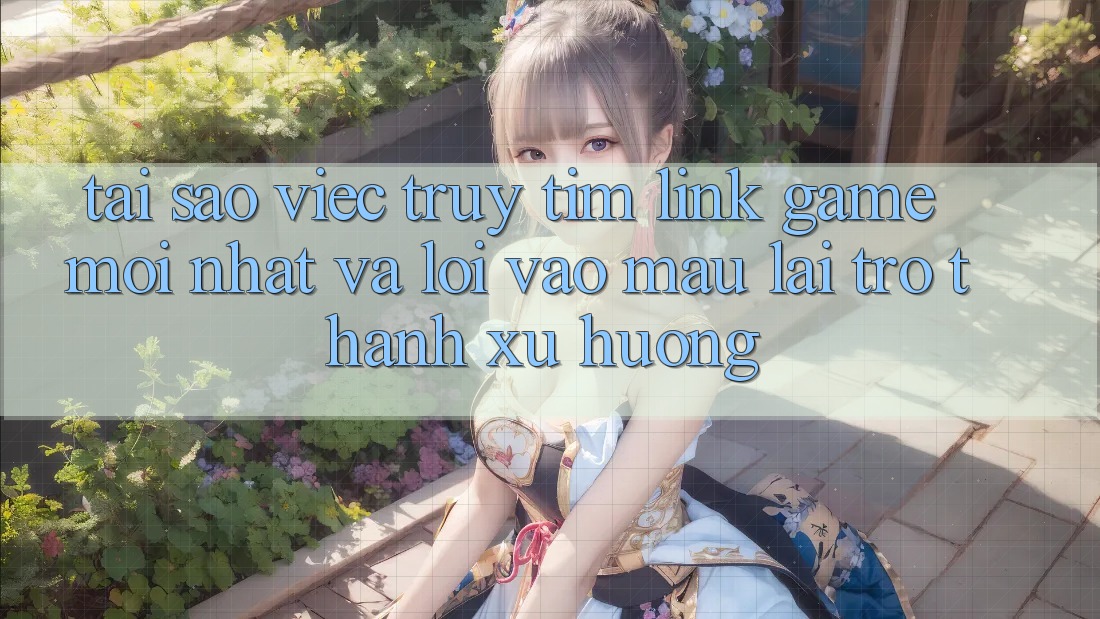 Tại sao việc truy tìm “Link Game Mới nhất” và “Lối Vào Mau” lại trở thành xu hướng?