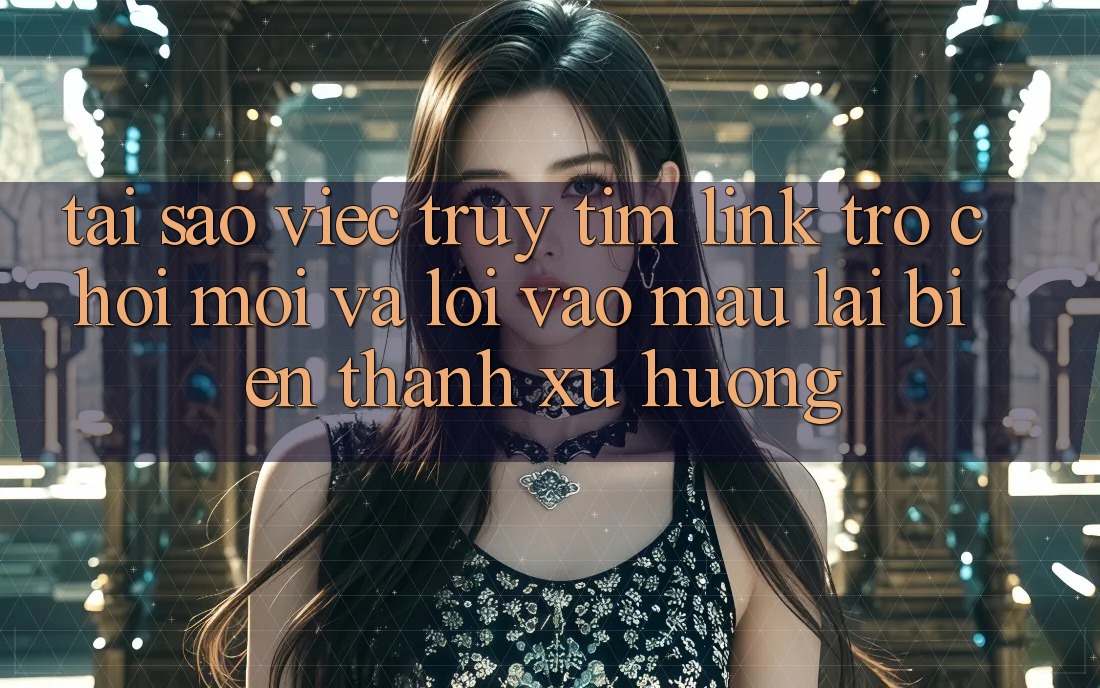 Tại sao việc truy tìm “Link Trò chơi Mới” và “Lối Vào Mau” lại biến thành xu hướng? Tại sao việc truy tìm “Link Trò chơi Mới” và “Lối Vào Mau” lại biến thành xu hướng?